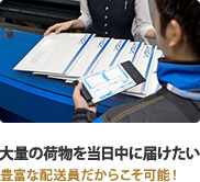 大量の荷物を当日中に届けたい 豊富な配送員だからこそ可能！