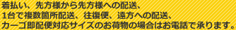 着払い、先方様から先方様への配送、1台で複数箇所配送、往復便、遠方への配送、カーゴ即配便対応サイズのお荷物の場合はお電話で承ります。