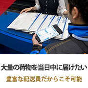 大量の荷物を当日中に届けたい 豊富な配送員だからこそ可能！