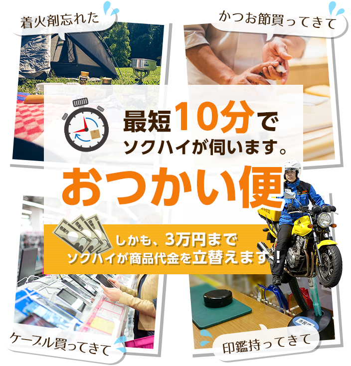 最短10分でソクハイが伺います。おつかい便 しかも、3万円まで ソクハイが商品代金を立替えます！