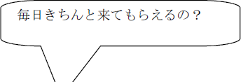 毎日きちんと来てもらえるの？